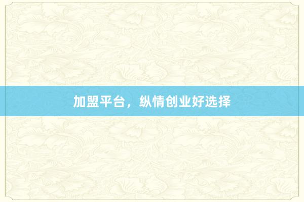 加盟平台，纵情创业好选择