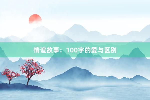 情谊故事：100字的爱与区别
